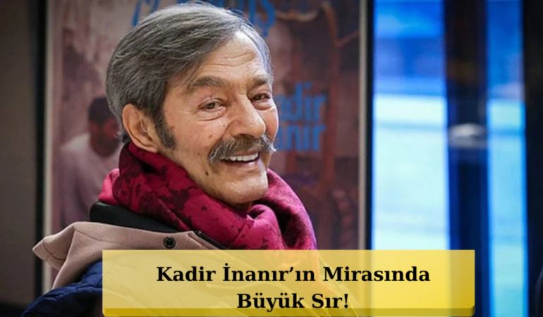 Kadir İnanır’ın Mirası İçin Şok Gelişme! 3 Vasiyet Açılıyor