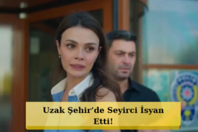 Uzak-Sehir-Seyircisini-Kizdirdi-Senaryo-Tekrar-Ediyor-featured