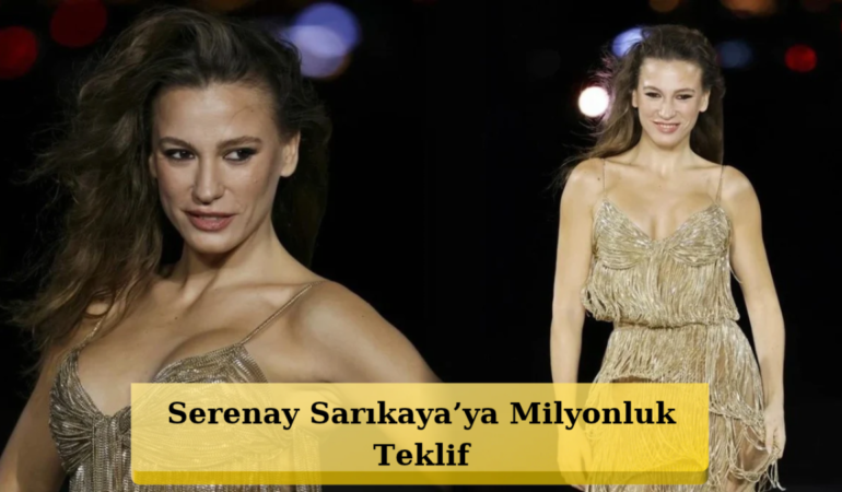 Serenay Sarıkaya’ya Servet Teklifi! Bakın Nerede Çalışacak